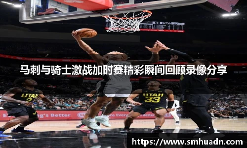 马刺与骑士激战加时赛精彩瞬间回顾录像分享