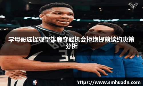 字母哥选择观望雄鹿夺冠机会拒绝提前续约决策分析